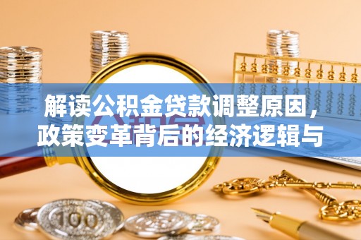 白山解读公积金贷款调整原因，政策变革背后的经济逻辑与民生影响