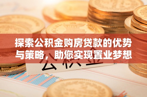 白山探索公积金购房贷款的优势与策略，助您实现置业梦想