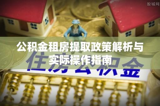 白山公积金租房提取政策解析与实际操作指南