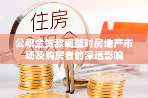 白山公积金贷款调整对房地产市场及购房者的深远影响