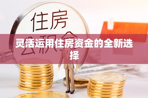 白山灵活运用住房资金的全新选择