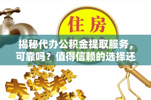白山揭秘代办公积金提取服务，可靠吗？值得信赖的选择还是潜在风险？