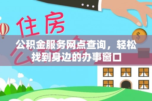 白山公积金服务网点查询，轻松找到身边的办事窗口