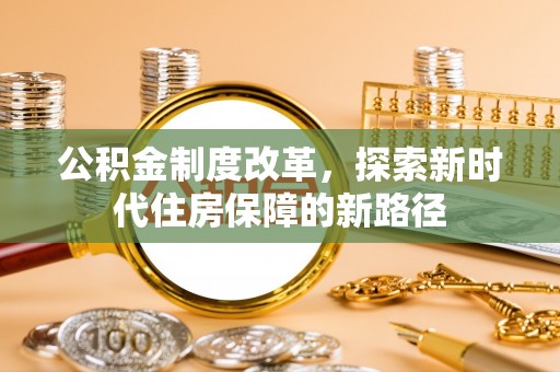 白山公积金制度改革，探索新时代住房保障的新路径