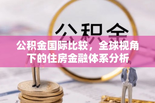 白山公积金国际比较，全球视角下的住房金融体系分析